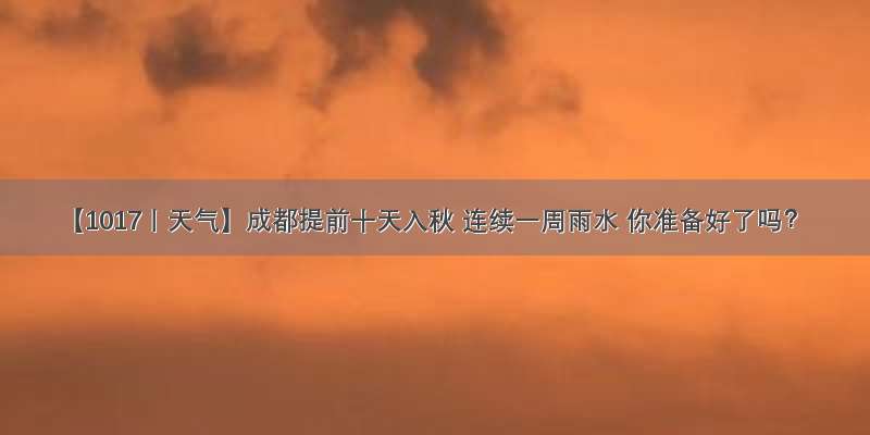 【1017丨天气】成都提前十天入秋 连续一周雨水 你准备好了吗？