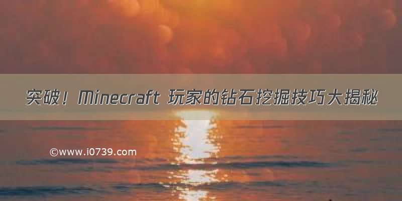 突破！Minecraft 玩家的钻石挖掘技巧大揭秘