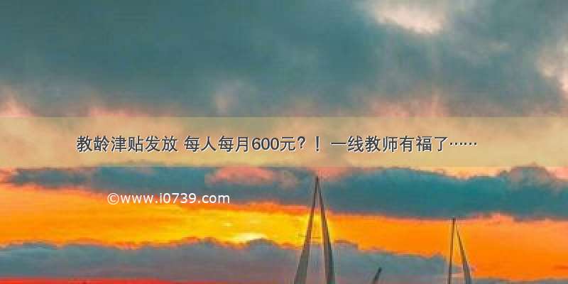 教龄津贴发放 每人每月600元？！一线教师有福了……