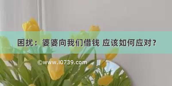 困扰：婆婆向我们借钱 应该如何应对？