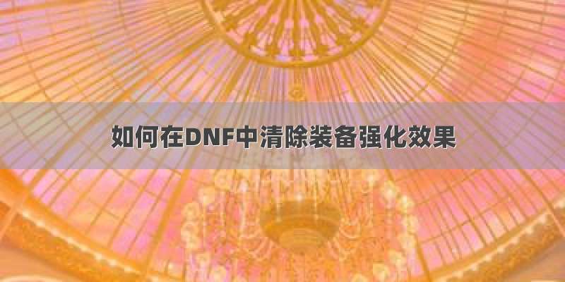 如何在DNF中清除装备强化效果