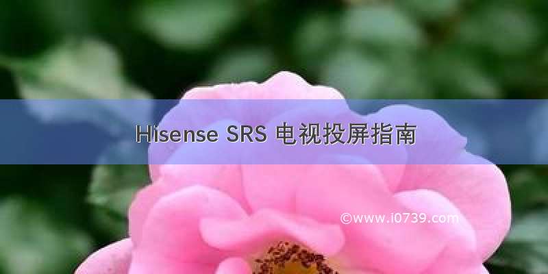 Hisense SRS 电视投屏指南