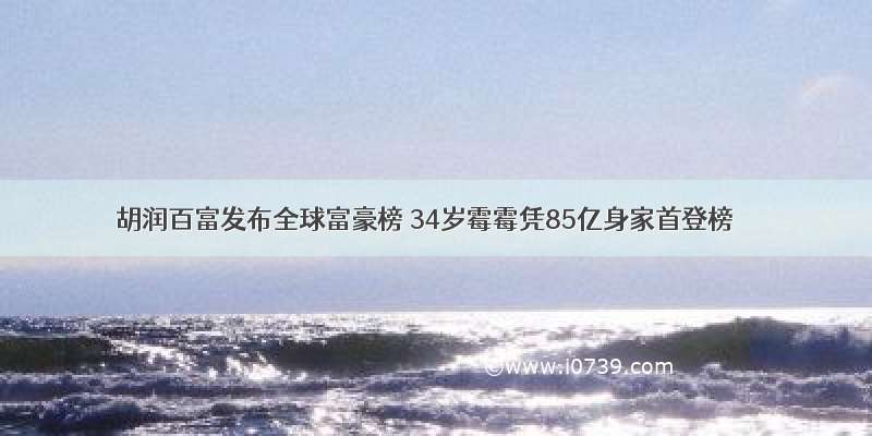 胡润百富发布全球富豪榜 34岁霉霉凭85亿身家首登榜