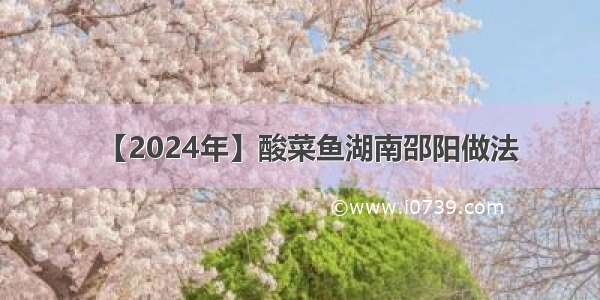 【2024年】酸菜鱼湖南邵阳做法