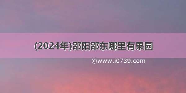 (2024年)邵阳邵东哪里有果园