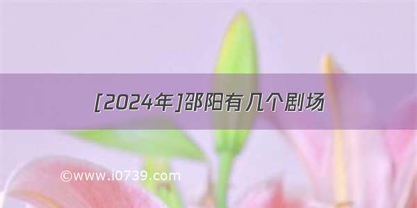 [2024年]邵阳有几个剧场