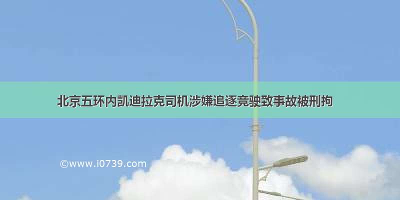 北京五环内凯迪拉克司机涉嫌追逐竞驶致事故被刑拘