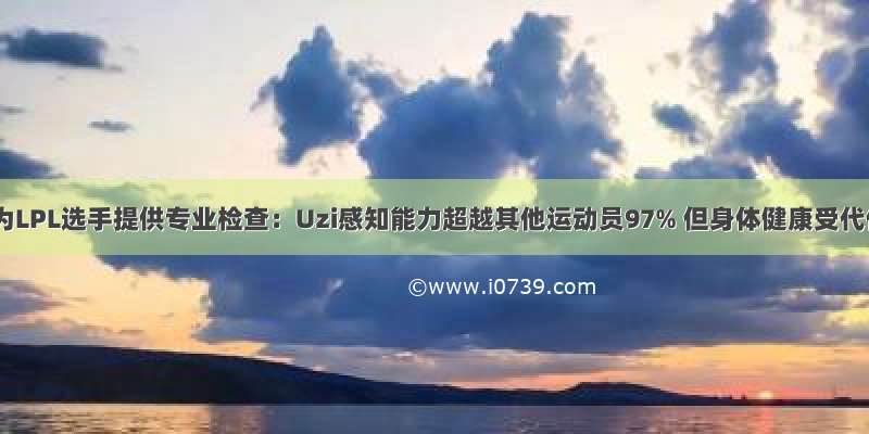 耐克为LPL选手提供专业检查：Uzi感知能力超越其他运动员97% 但身体健康受代价